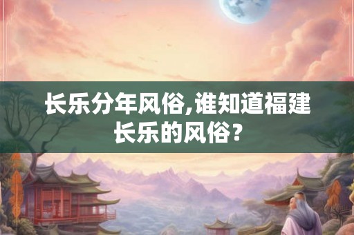 长乐分年风俗,谁知道福建长乐的风俗？