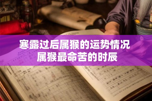寒露过后属猴的运势情况  属猴最命苦的时辰