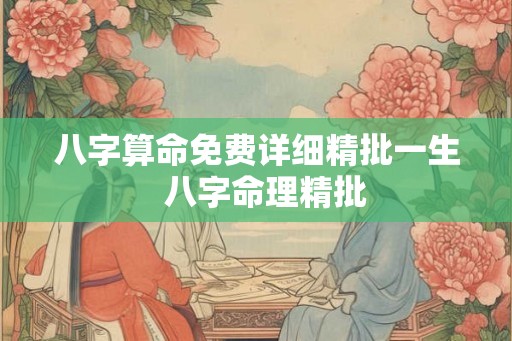 八字算命免费详细精批一生 八字命理精批 八字算命免费详细精批一生 八字命理精批