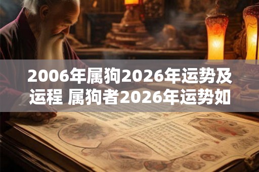 2006年属狗2026年运势及运程 属狗者2026年运势如何