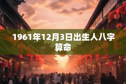 1961年12月3日出生人八字算命