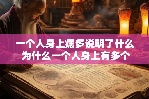 一个人身上痣多说明了什么 为什么一个人身上有多个痣