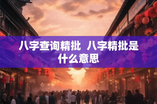 八字查询精批  八字精批是什么意思