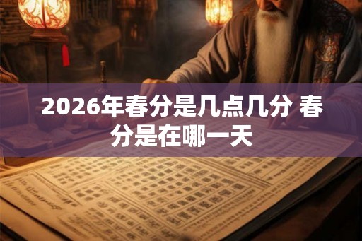 2026年春分是几点几分 春分是在哪一天