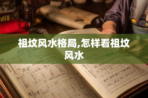 祖坟风水格局,怎样看祖坟风水