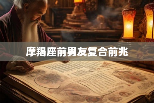 摩羯座前男友复合前兆