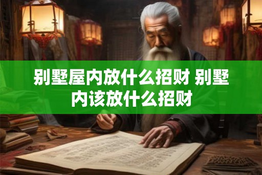 别墅屋内放什么招财 别墅内该放什么招财 别墅屋内放什么招财 别墅内该放什么招财