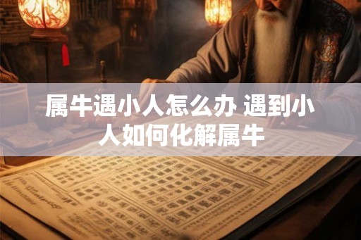 属牛遇小人怎么办 遇到小人如何化解属牛