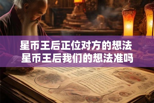 星币王后正位对方的想法 星币王后我们的想法准吗
