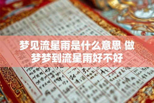 梦见流星雨是什么意思 做梦梦到流星雨好不好 梦见流星雨是什么意思 做梦梦到流星雨好不好