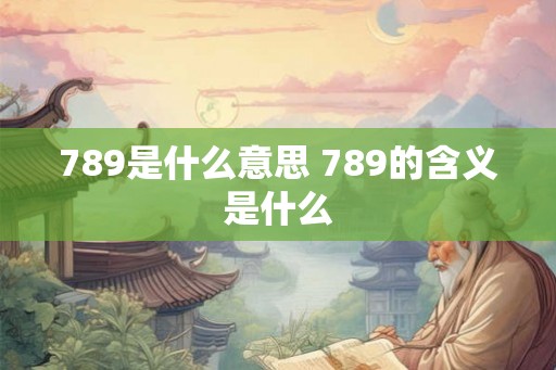 789是什么意思 789的含义是什么