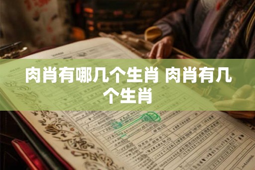 肉肖有哪几个生肖 肉肖有几个生肖