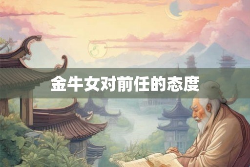 金牛女对前任的态度