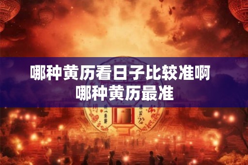 哪种黄历看日子比较准啊  哪种黄历最准