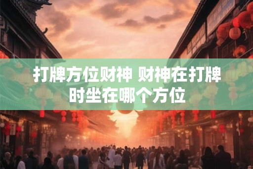 打牌方位财神 财神在打牌时坐在哪个方位