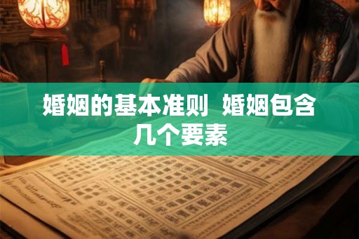 婚姻的基本准则  婚姻包含几个要素