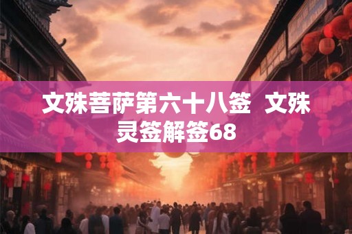 文殊菩萨第六十八签 文殊灵签解签68 文殊菩萨第六十八签 文殊灵签解签68