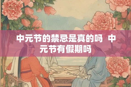 中元节的禁忌是真的吗  中元节有假期吗