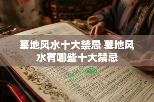 墓地风水十大禁忌 墓地风水有哪些十大禁忌