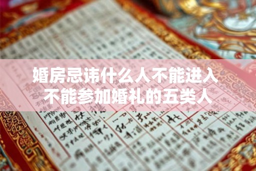 婚房忌讳什么人不能进入 不能参加婚礼的五类人