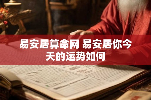 易安居算命网 易安居你今天的运势如何 易安居算命网 易安居你今天的运势如何
