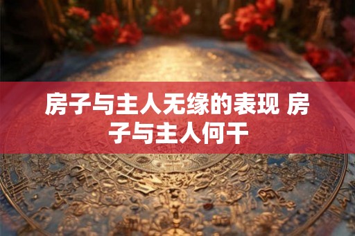 房子与主人无缘的表现 房子与主人何干