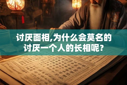 讨厌面相,为什么会莫名的讨厌一个人的长相呢？