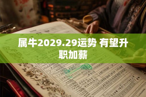 属牛2029.29运势 有望升职加薪 属牛2029.29运势 有望升职加薪