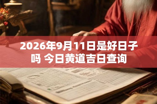 2026年9月11日是好日子吗 今日黄道吉日查询