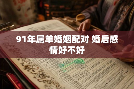 91年属羊婚姻配对 婚后感情好不好