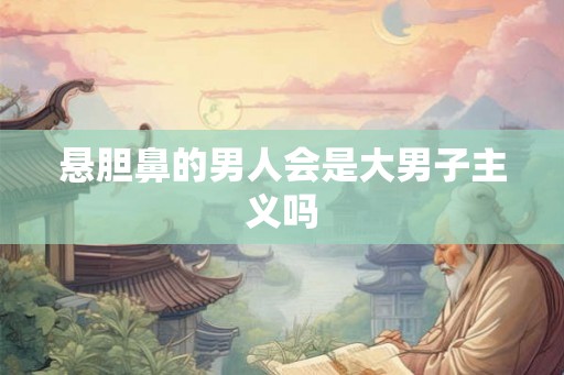 悬胆鼻的男人会是大男子主义吗