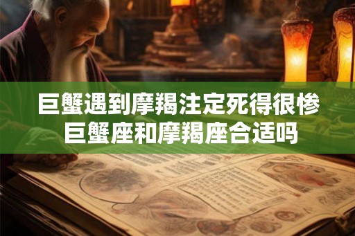 巨蟹遇到摩羯注定死得很惨 巨蟹座和摩羯座合适吗