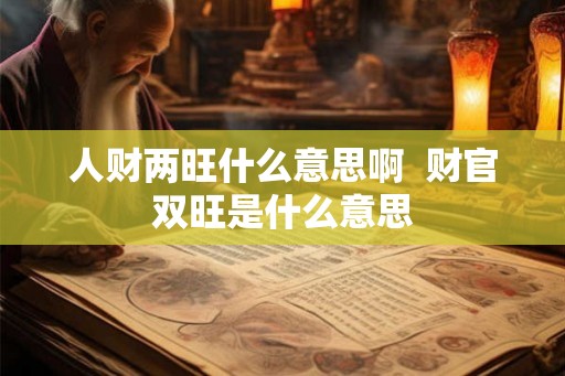 人财两旺什么意思啊  财官双旺是什么意思