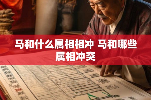 马和什么属相相冲 马和哪些属相冲突