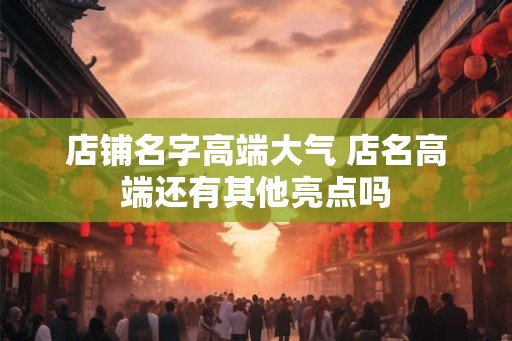店铺名字高端大气 店名高端还有其他亮点吗
