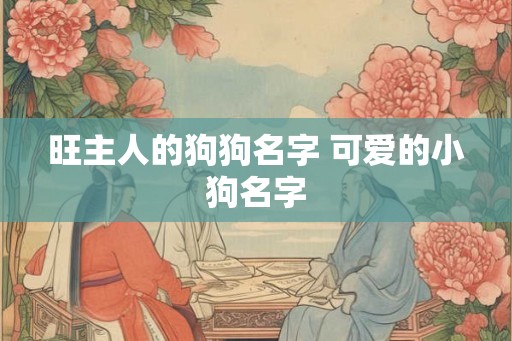 旺主人的狗狗名字 可爱的小狗名字
