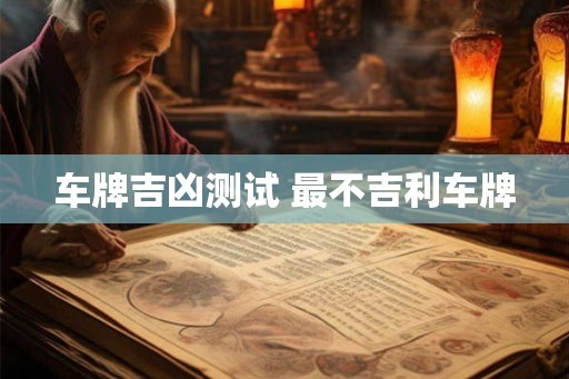 车牌吉凶测试 最不吉利车牌