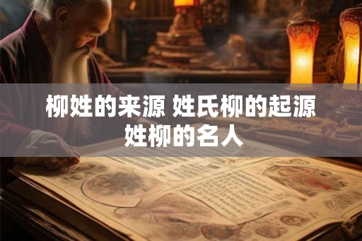 柳姓的来源 姓氏柳的起源 姓柳的名人