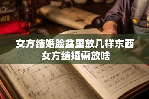 女方结婚脸盆里放几样东西 女方结婚需放啥