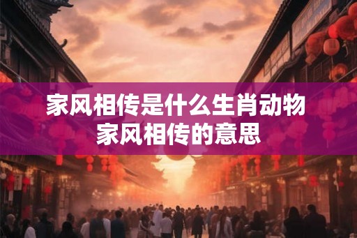 家风相传是什么生肖动物 家风相传的意思
