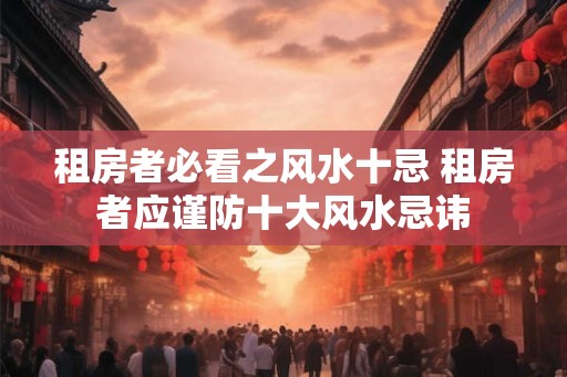 租房者必看之风水十忌 租房者应谨防十大风水忌讳