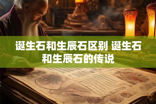 诞生石和生辰石区别 诞生石和生辰石的传说