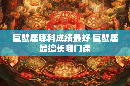 巨蟹座哪科成绩最好 巨蟹座最擅长哪门课