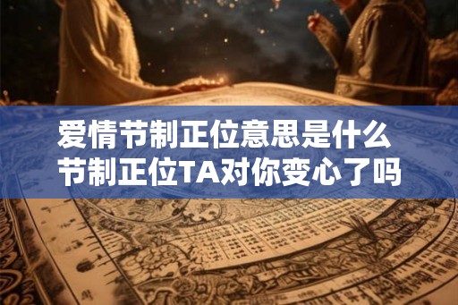 爱情节制正位意思是什么 节制正位TA对你变心了吗
