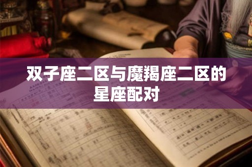 双子座二区与魔羯座二区的星座配对 双子座二区与魔羯座二区的星座配对