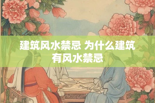建筑风水禁忌 为什么建筑有风水禁忌