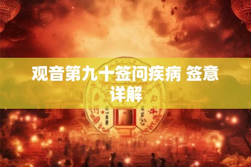 观音第九十签问疾病 签意详解 观音第九十签问疾病 签意详解