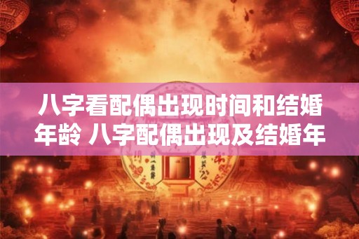 八字看配偶出现时间和结婚年龄 八字配偶出现及结婚年龄