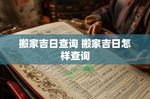 搬家吉日查询 搬家吉日怎样查询