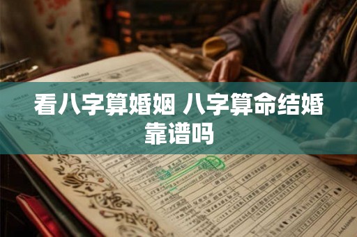 看八字算婚姻 八字算命结婚靠谱吗